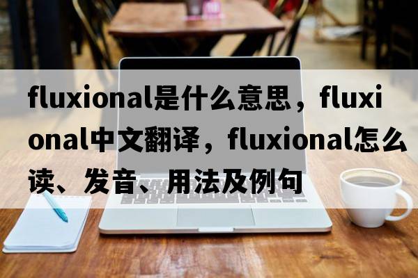 fluxional是什么意思，fluxional中文翻譯，fluxional怎么讀、發(fā)音、用法及例句