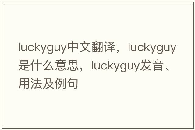 luckyguy中文翻譯，luckyguy是什么意思，luckyguy發(fā)音、用法及例句