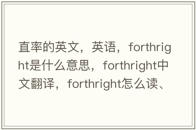 直率的英文，英語(yǔ)，forthright是什么意思，forthright中文翻譯，forthright怎么讀、發(fā)音、用法及例句