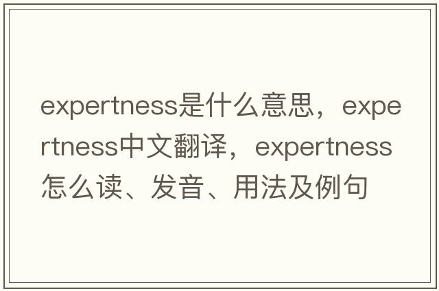 expertness是什么意思，expertness中文翻譯，expertness怎么讀、發(fā)音、用法及例句