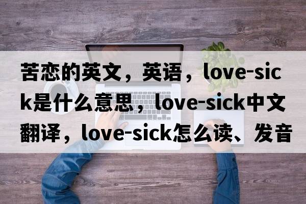 苦戀的英文，英語(yǔ)，love-sick是什么意思，love-sick中文翻譯，love-sick怎么讀、發(fā)音、用法及例句