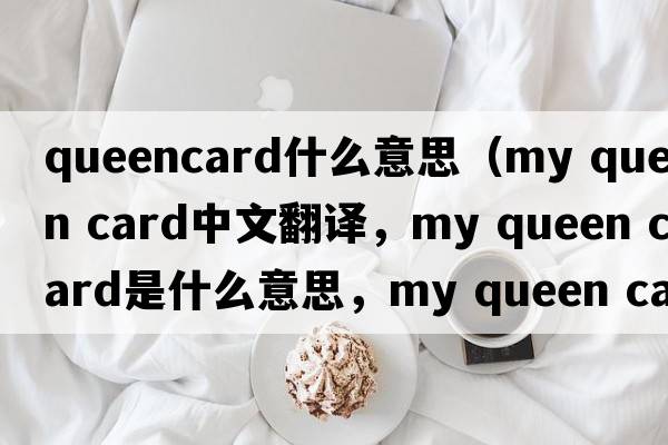 queencard什么意思（my queen card中文翻譯，my queen card是什么意思，my queen card發(fā)音、用法及例句）