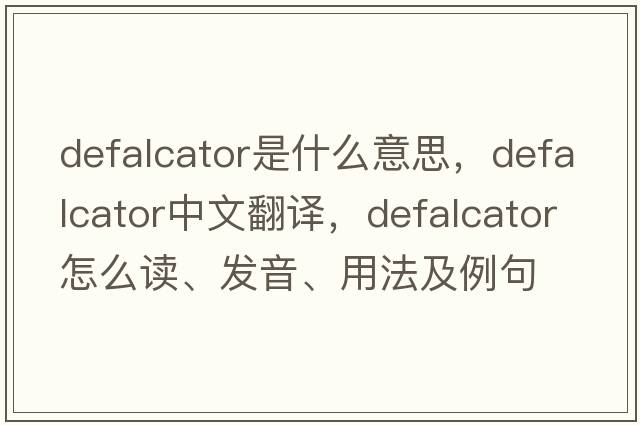 defalcator是什么意思，defalcator中文翻譯，defalcator怎么讀、發(fā)音、用法及例句