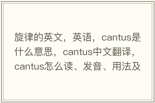 旋律的英文，英語，cantus是什么意思，cantus中文翻譯，cantus怎么讀、發(fā)音、用法及例句