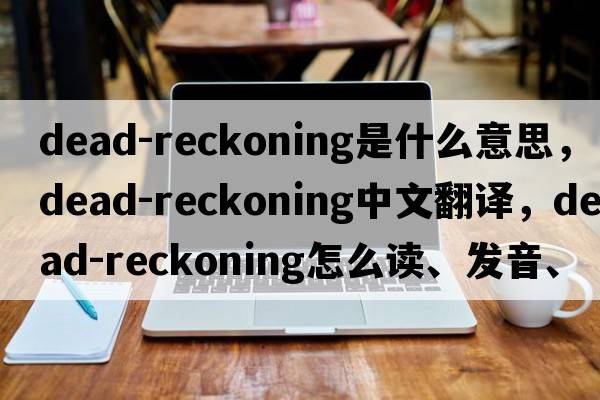 dead-reckoning是什么意思，dead-reckoning中文翻譯，dead-reckoning怎么讀、發(fā)音、用法及例句