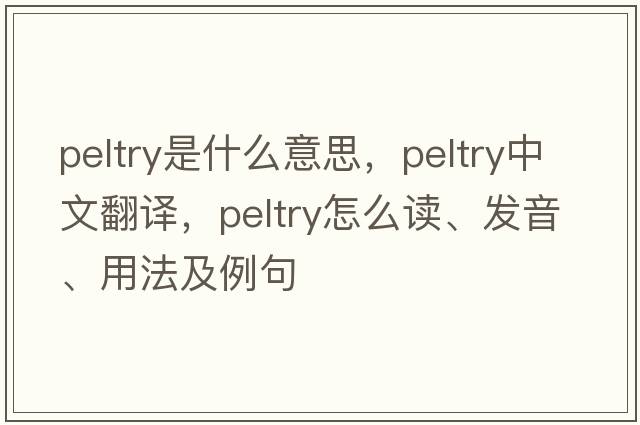 peltry是什么意思，peltry中文翻譯，peltry怎么讀、發(fā)音、用法及例句