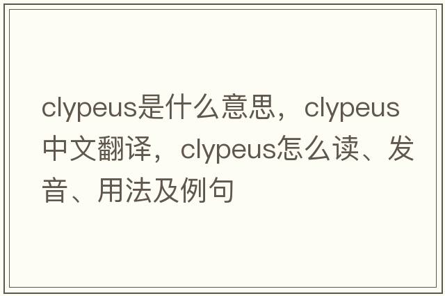 clypeus是什么意思，clypeus中文翻譯，clypeus怎么讀、發(fā)音、用法及例句