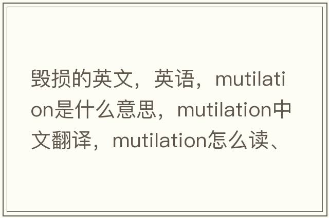 毀損的英文，英語，mutilation是什么意思，mutilation中文翻譯，mutilation怎么讀、發(fā)音、用法及例句