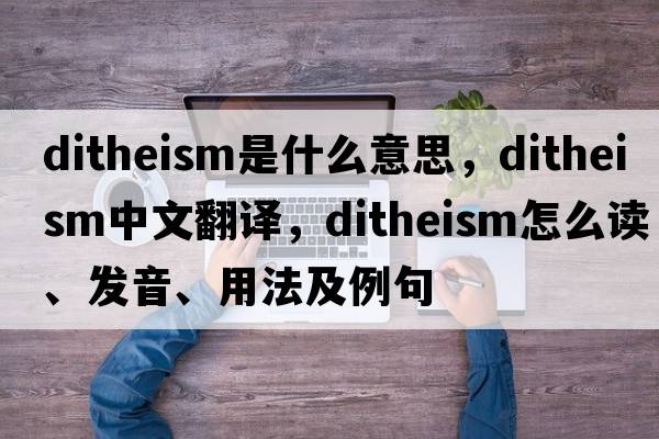 ditheism是什么意思，ditheism中文翻譯，ditheism怎么讀、發(fā)音、用法及例句