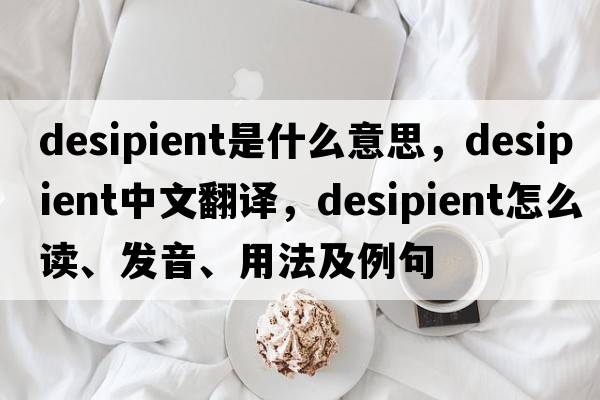 desipient是什么意思，desipient中文翻譯，desipient怎么讀、發(fā)音、用法及例句