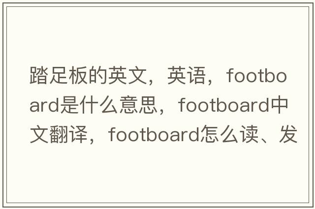 踏足板的英文，英語，footboard是什么意思，footboard中文翻譯，footboard怎么讀、發(fā)音、用法及例句