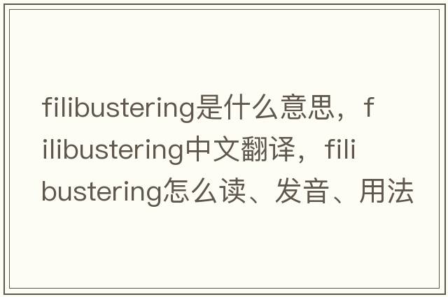 filibustering是什么意思，filibustering中文翻譯，filibustering怎么讀、發(fā)音、用法及例句