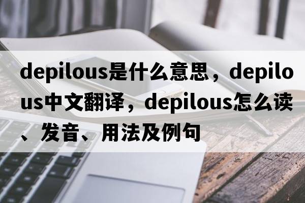 depilous是什么意思，depilous中文翻譯，depilous怎么讀、發(fā)音、用法及例句