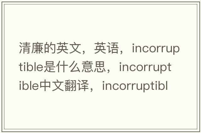 清廉的英文，英語，incorruptible是什么意思，incorruptible中文翻譯，incorruptible怎么讀、發(fā)音、用法及例句