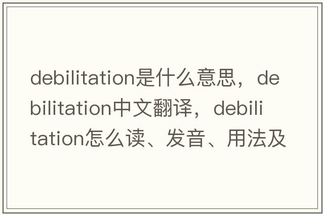 debilitation是什么意思，debilitation中文翻譯，debilitation怎么讀、發(fā)音、用法及例句