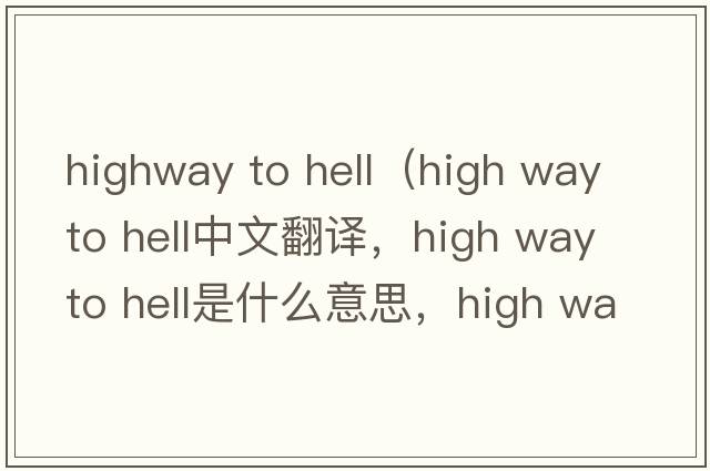 highway to hell（high way to hell中文翻譯，high way to hell是什么意思，high way to hell發(fā)音、用法及例句）