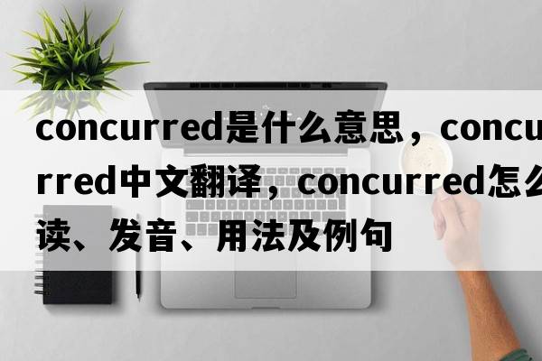 concurred是什么意思，concurred中文翻譯，concurred怎么讀、發(fā)音、用法及例句