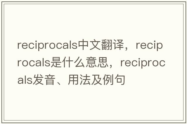 reciprocals中文翻譯，reciprocals是什么意思，reciprocals發(fā)音、用法及例句