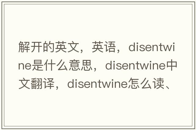 解開的英文，英語，disentwine是什么意思，disentwine中文翻譯，disentwine怎么讀、發(fā)音、用法及例句
