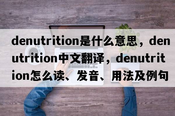 denutrition是什么意思，denutrition中文翻譯，denutrition怎么讀、發(fā)音、用法及例句