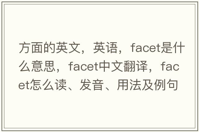 方面的英文，英語，facet是什么意思，facet中文翻譯，facet怎么讀、發(fā)音、用法及例句
