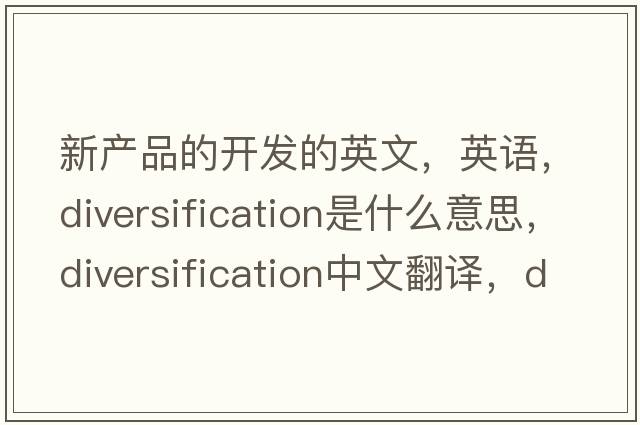 新產(chǎn)品的開(kāi)發(fā)的英文，英語(yǔ)，diversification是什么意思，diversification中文翻譯，diversification怎么讀、發(fā)音、用法及例句