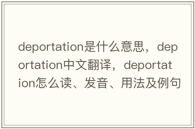 deportation是什么意思，deportation中文翻譯，deportation怎么讀、發(fā)音、用法及例句