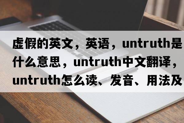 虛假的英文，英語(yǔ)，untruth是什么意思，untruth中文翻譯，untruth怎么讀、發(fā)音、用法及例句