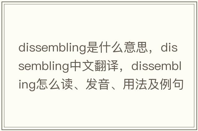 dissembling是什么意思，dissembling中文翻譯，dissembling怎么讀、發(fā)音、用法及例句
