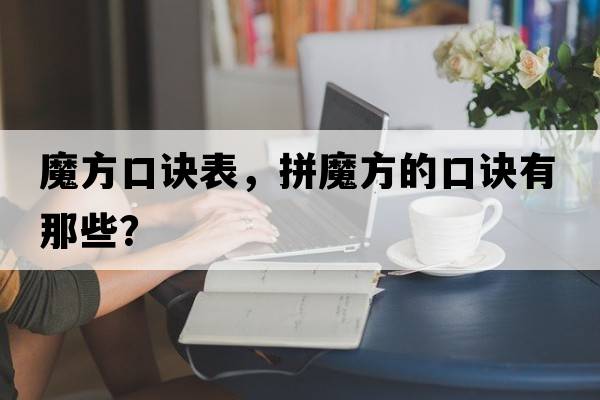 魔方口訣表，拼魔方的口訣有那些？
