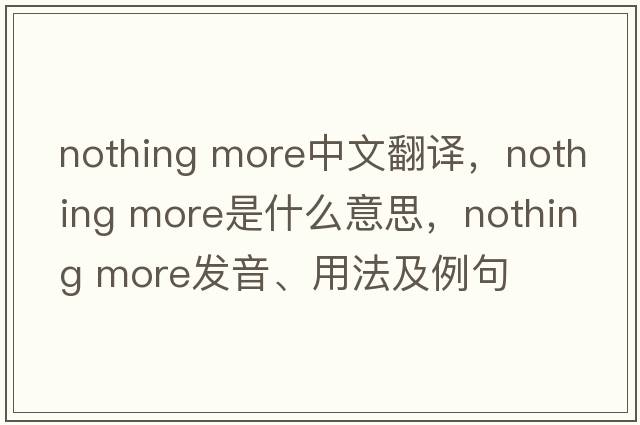 nothing more中文翻譯，nothing more是什么意思，nothing more發(fā)音、用法及例句