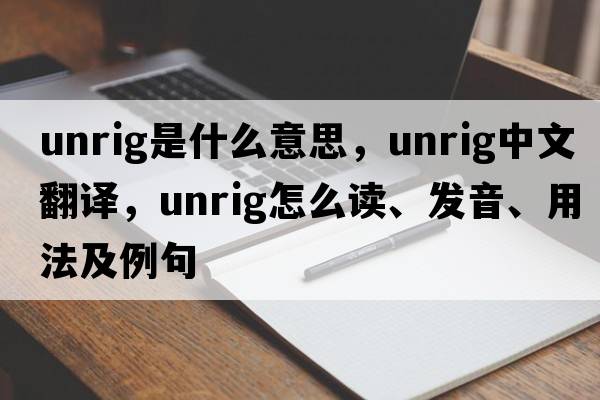 unrig是什么意思，unrig中文翻譯，unrig怎么讀、發(fā)音、用法及例句