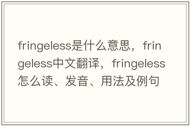 fringeless是什么意思，fringeless中文翻譯，fringeless怎么讀、發(fā)音、用法及例句