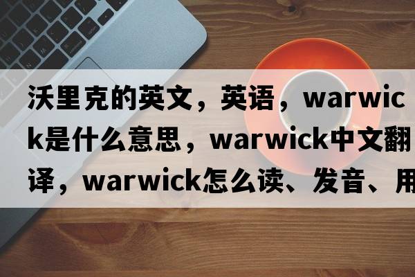 沃里克的英文，英語，warwick是什么意思，warwick中文翻譯，warwick怎么讀、發(fā)音、用法及例句