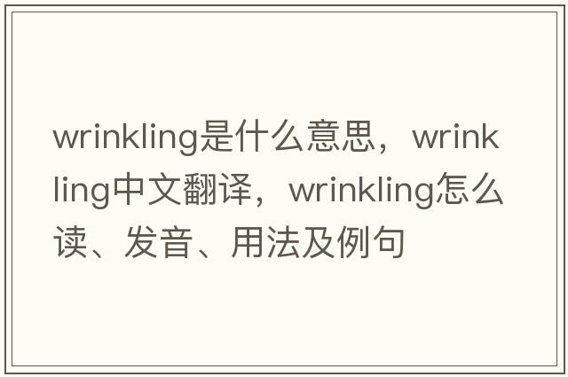 wrinkling是什么意思，wrinkling中文翻譯，wrinkling怎么讀、發(fā)音、用法及例句