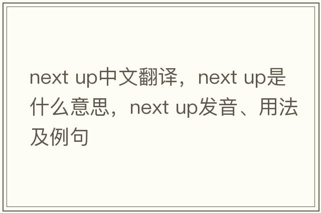 next up中文翻譯，next up是什么意思，next up發(fā)音、用法及例句