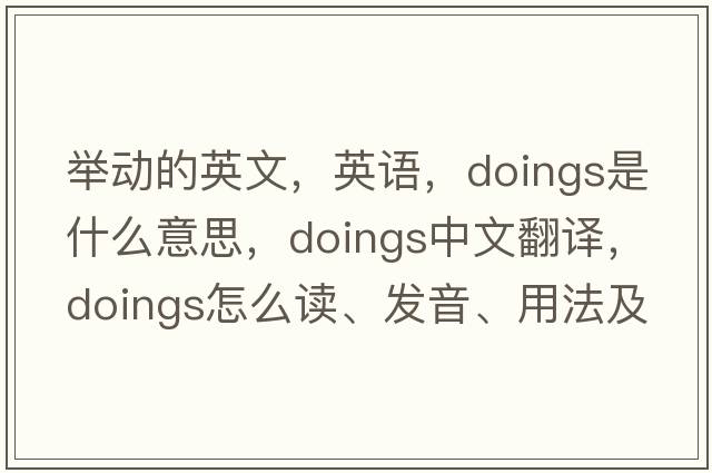 舉動的英文，英語，doings是什么意思，doings中文翻譯，doings怎么讀、發(fā)音、用法及例句