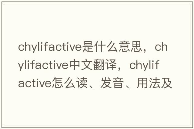 chylifactive是什么意思，chylifactive中文翻譯，chylifactive怎么讀、發(fā)音、用法及例句