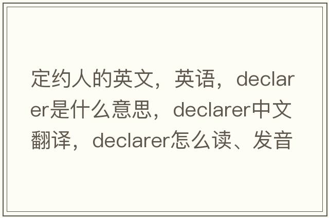 定約人的英文，英語，declarer是什么意思，declarer中文翻譯，declarer怎么讀、發(fā)音、用法及例句