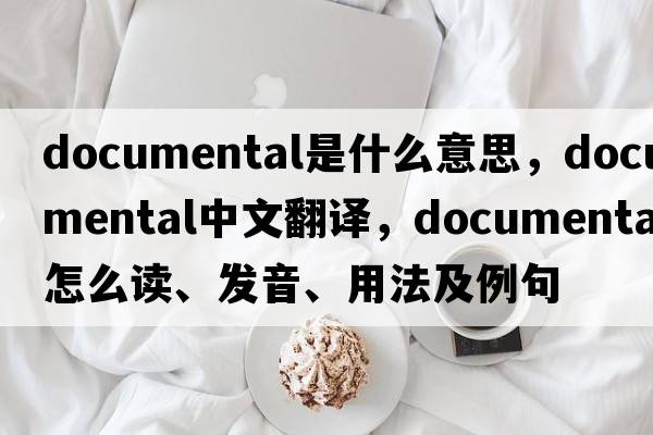 documental是什么意思，documental中文翻譯，documental怎么讀、發(fā)音、用法及例句