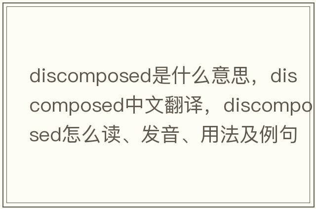 discomposed是什么意思，discomposed中文翻譯，discomposed怎么讀、發(fā)音、用法及例句