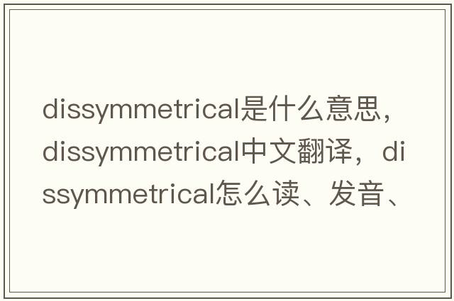 dissymmetrical是什么意思，dissymmetrical中文翻譯，dissymmetrical怎么讀、發(fā)音、用法及例句