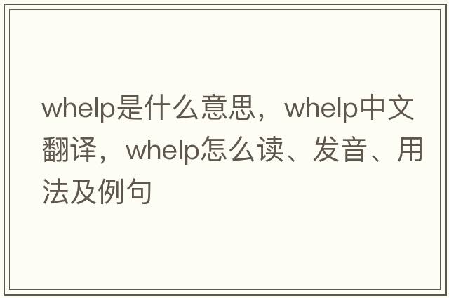 whelp是什么意思，whelp中文翻譯，whelp怎么讀、發(fā)音、用法及例句