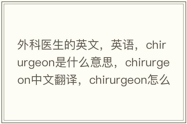 外科醫(yī)生的英文，英語，chirurgeon是什么意思，chirurgeon中文翻譯，chirurgeon怎么讀、發(fā)音、用法及例句