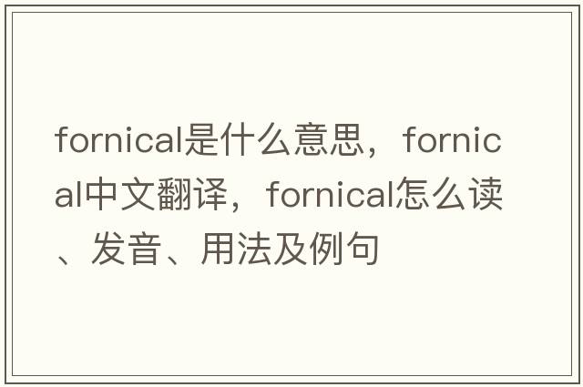 fornical是什么意思，fornical中文翻譯，fornical怎么讀、發(fā)音、用法及例句