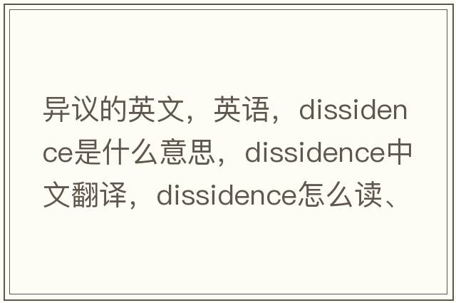 異議的英文，英語(yǔ)，dissidence是什么意思，dissidence中文翻譯，dissidence怎么讀、發(fā)音、用法及例句
