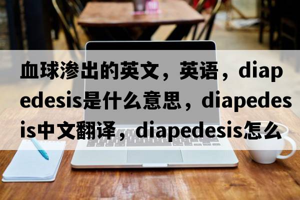 血球滲出的英文，英語，diapedesis是什么意思，diapedesis中文翻譯，diapedesis怎么讀、發(fā)音、用法及例句