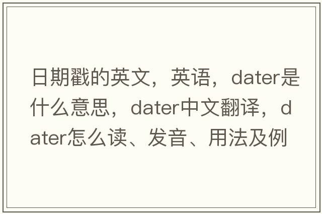 日期戳的英文，英語，dater是什么意思，dater中文翻譯，dater怎么讀、發(fā)音、用法及例句