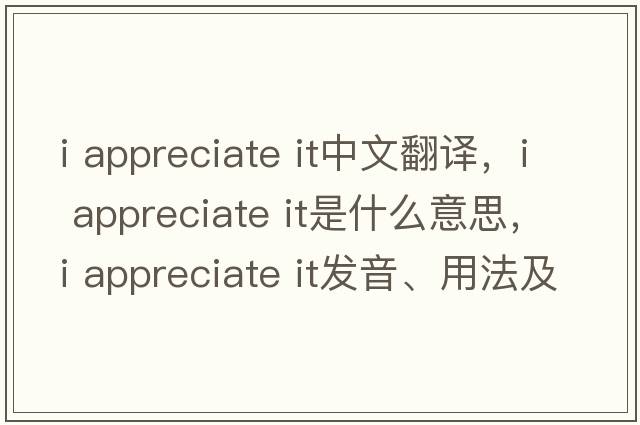 i appreciate it中文翻譯，i appreciate it是什么意思，i appreciate it發(fā)音、用法及例句