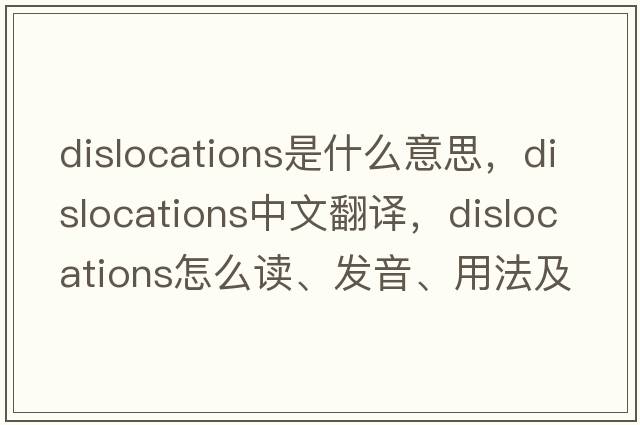 dislocations是什么意思，dislocations中文翻譯，dislocations怎么讀、發(fā)音、用法及例句